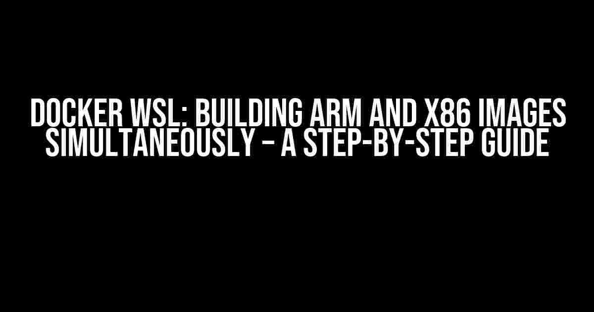 Docker WSL: Building ARM and x86 Images Simultaneously – A Step-by-Step Guide