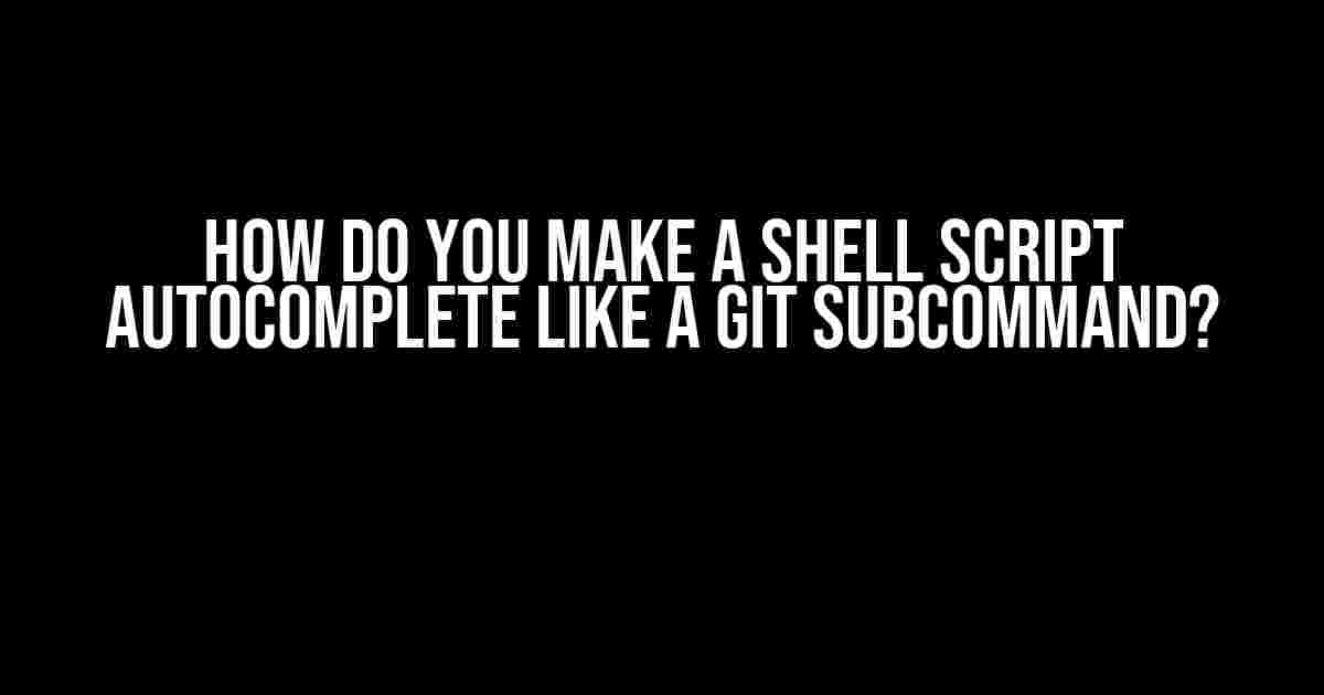 How do you make a shell script autocomplete like a git subcommand?