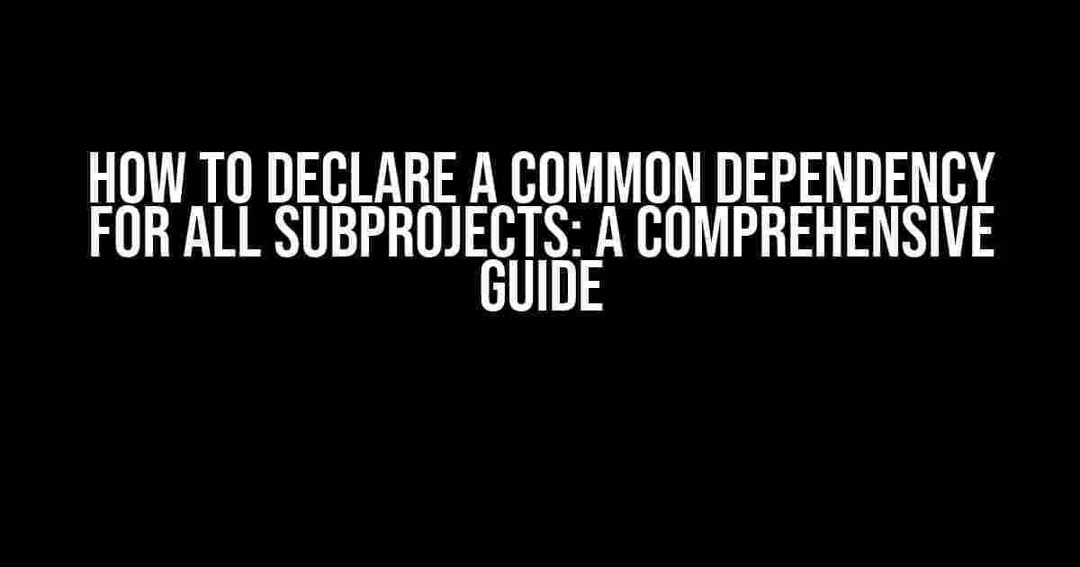 How to Declare a Common Dependency for All Subprojects: A Comprehensive Guide