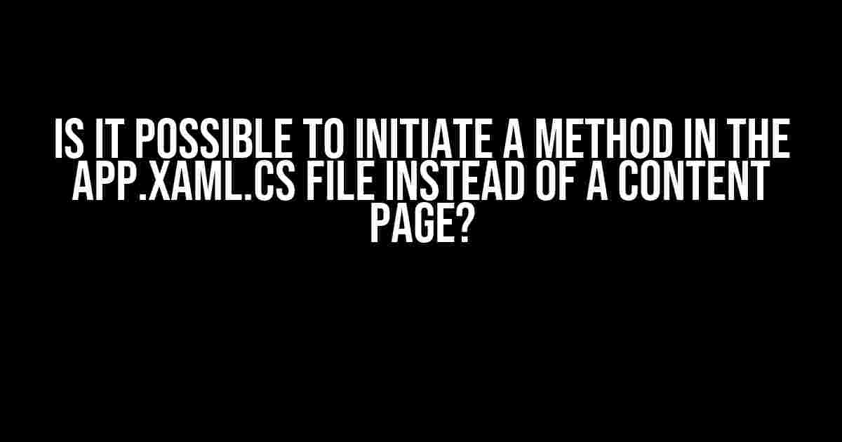 Is it possible to initiate a method in the App.xaml.cs file instead of a content page?