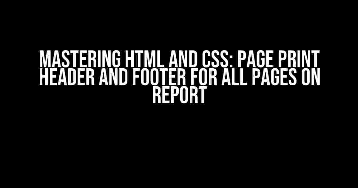 Mastering Html and CSS: Page Print Header and Footer for All Pages on Report