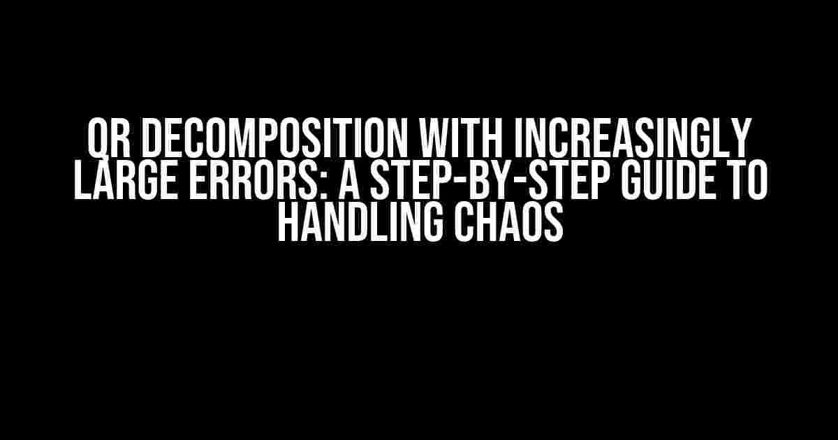 QR Decomposition with Increasingly Large Errors: A Step-by-Step Guide to Handling Chaos