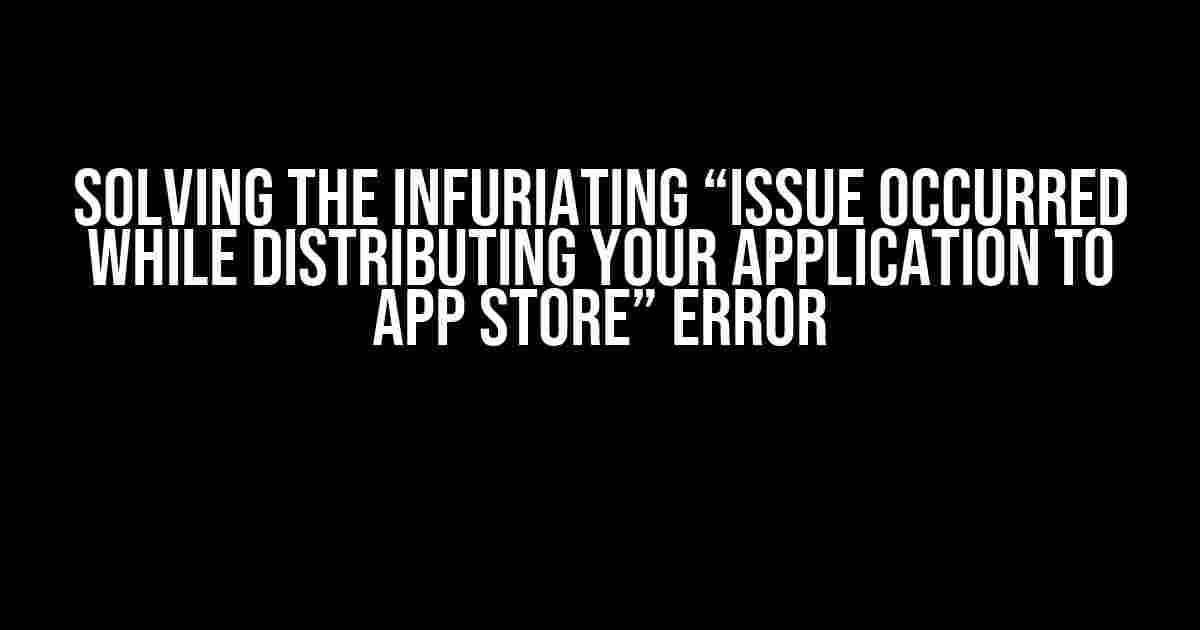 Solving the Infuriating “Issue Occurred While Distributing Your Application to App Store” Error