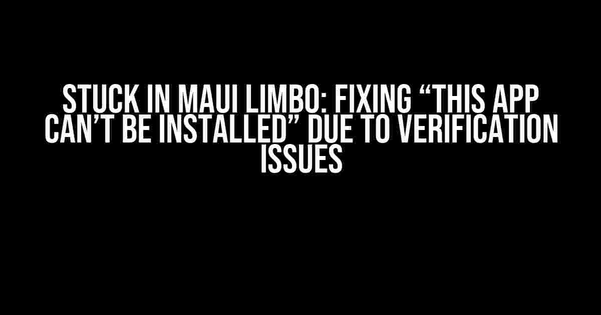 Stuck in MAUI Limbo: Fixing “This App Can’t Be Installed” Due to Verification Issues