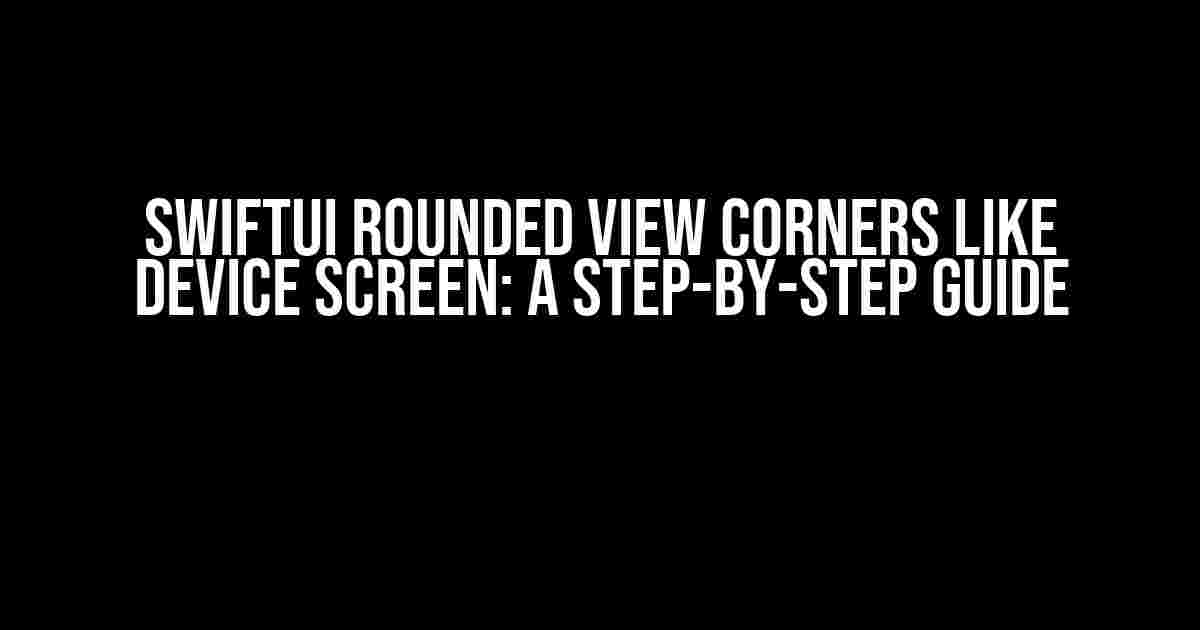 SwiftUI Rounded View Corners like Device Screen: A Step-by-Step Guide