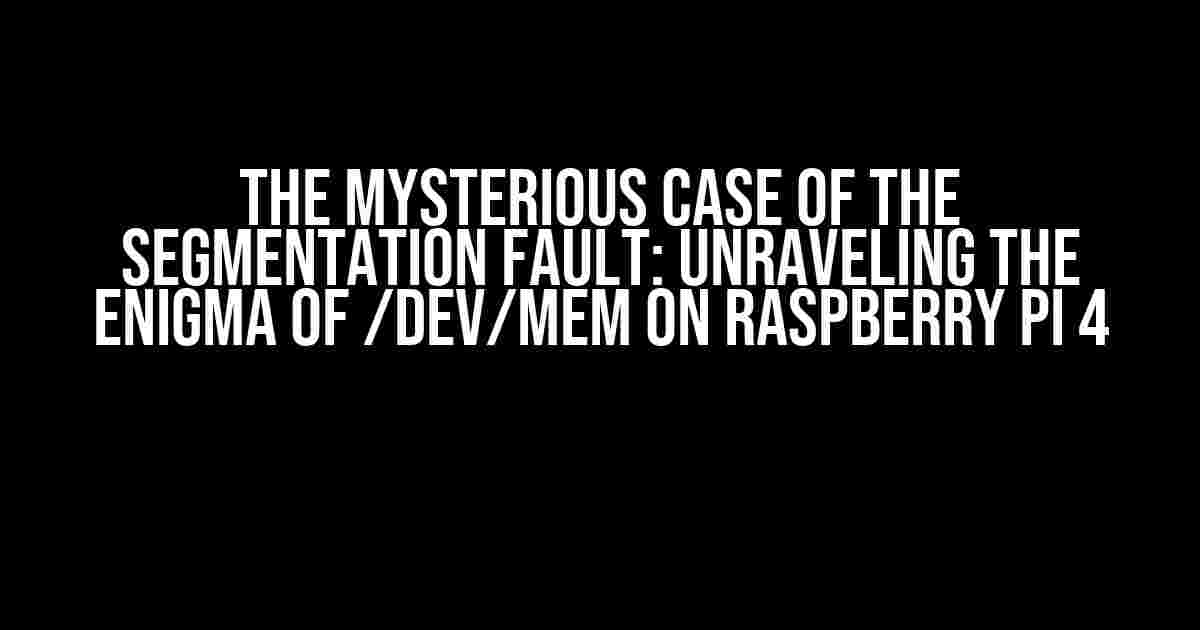 The Mysterious Case of the Segmentation Fault: Unraveling the Enigma of /dev/mem on Raspberry Pi 4