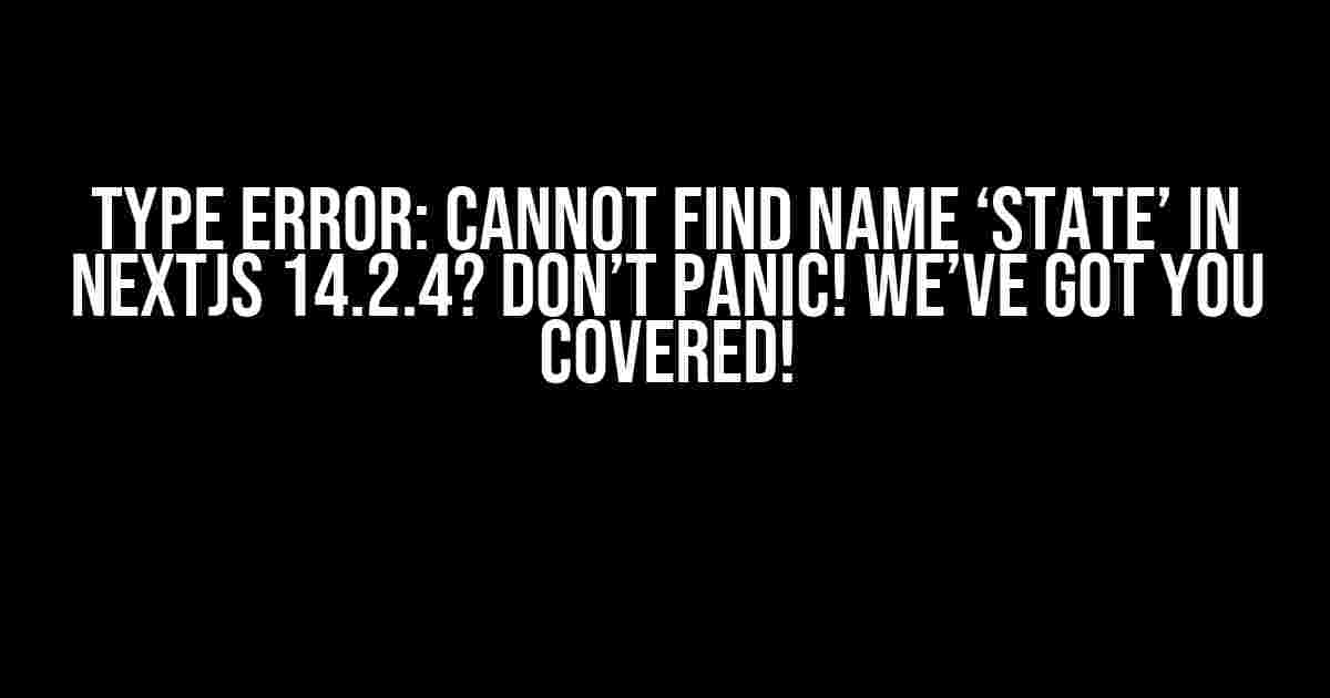 Type error: Cannot find name ‘State’ in NextJs 14.2.4? Don’t Panic! We’ve Got You Covered!