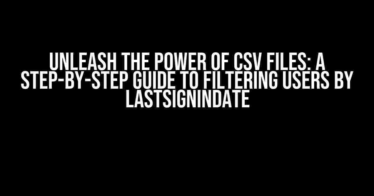 Unleash the Power of CSV Files: A Step-by-Step Guide to Filtering Users by LastSignInDate