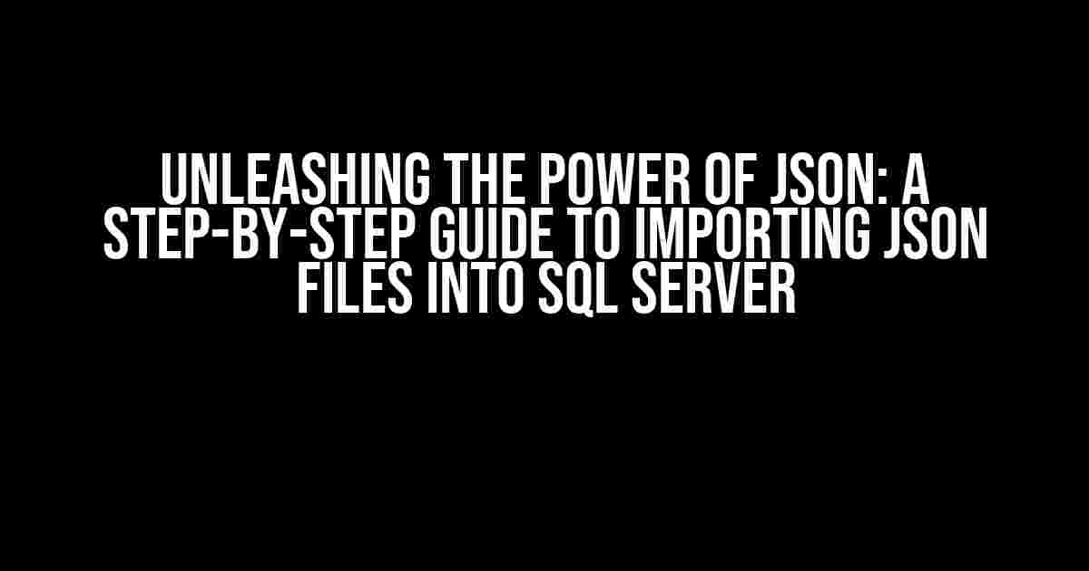 Unleashing the Power of JSON: A Step-by-Step Guide to Importing JSON Files into SQL Server