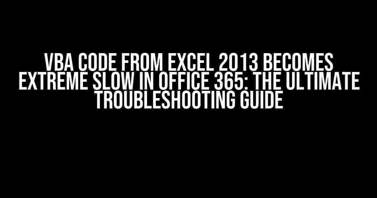 VBA Code from Excel 2013 becomes Extreme Slow in Office 365: The Ultimate Troubleshooting Guide